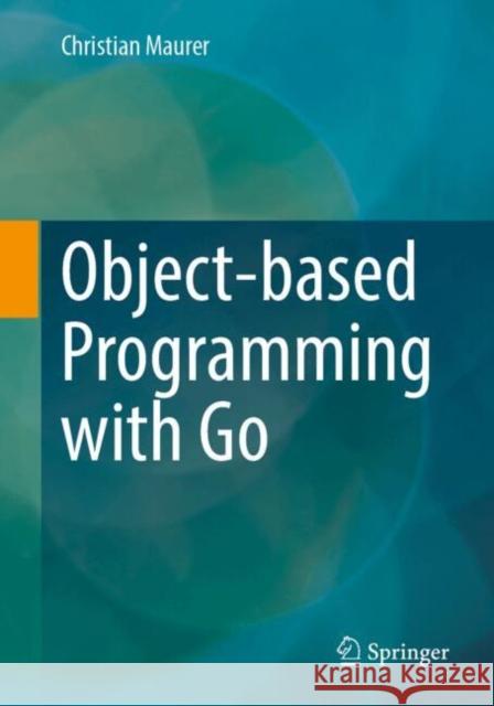 Object-based Programming with Go Christian Maurer 9783658447038 Springer