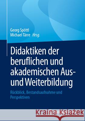 Didaktiken Der Beruflichen Und Akademischen Aus- Und Weiterbildung: R?ckblick, Bestandsaufnahme Und Perspektiven Georg Sp?ttl Michael T?rre 9783658447267 Springer Gabler