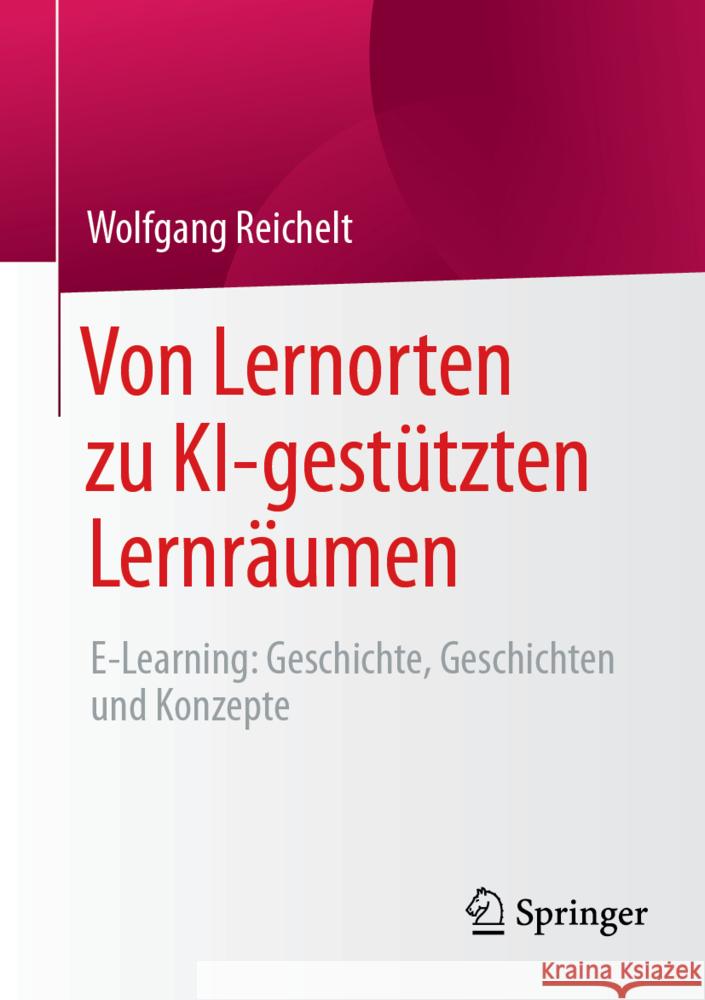 Von Lernorten Zu Ki-Gest?tzten Lernr?umen: E-Learning: Geschichte, Geschichten Und Konzepte Wolfgang Reichelt 9783658447281 Springer