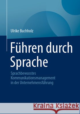 F?hren Durch Sprache: Sprachbewusstes Kommunikationsmanagement in Der Unternehmensf?hrung Ulrike Buchholz 9783658447694 Springer Gabler