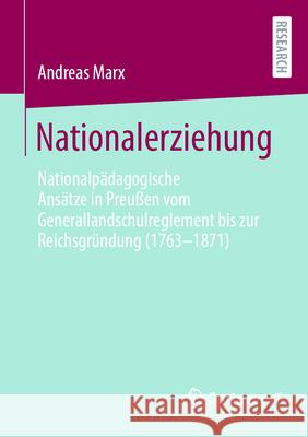 Nationalerziehung: Nationalp?dagogische Ans?tze in Preu?en Vom Generallandschulreglement Bis Zur Reichsgr?ndung (1763-1871) Andreas Marx 9783658447946 Springer vs