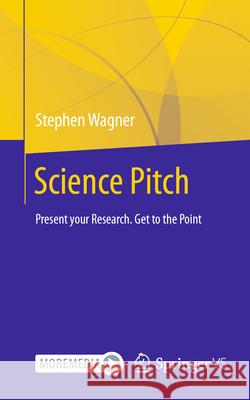 Science Pitch: Present your Research. Get to the Point Stephen Wagner 9783658448431
