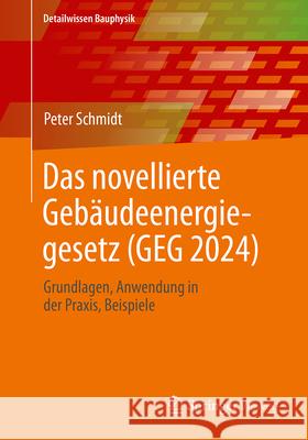 Das Novellierte Geb?udeenergiegesetz (Geg 2024): Grundlagen. Anwendung in Der Praxis, Beispiele Peter Schmidt 9783658449209