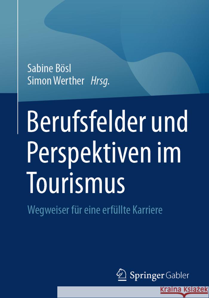 Berufsfelder Und Perspektiven Im Tourismus: Wegweiser F?r Eine Erf?llte Karriere Sabine B?sl Simon Werther 9783658449322 Springer Gabler