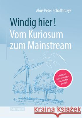 Windig Hier! Vom Kuriosum Zum Mainstream: 30 Jahre Windenergie - Ein Insider Erz?hlt Alois Peter Schaffarczyk 9783658449759 Springer