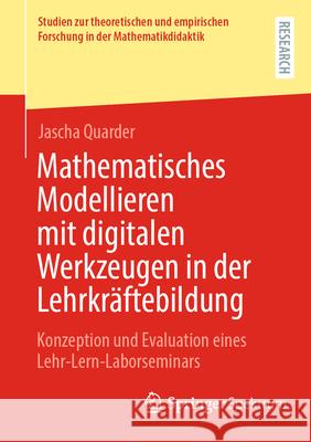 Mathematisches Modellieren Mit Digitalen Werkzeugen in Der Lehrkr?ftebildung: Konzeption Und Evaluation Eines Lehr-Lern-Laborseminars Jascha Quarder 9783658449957 Springer Spektrum
