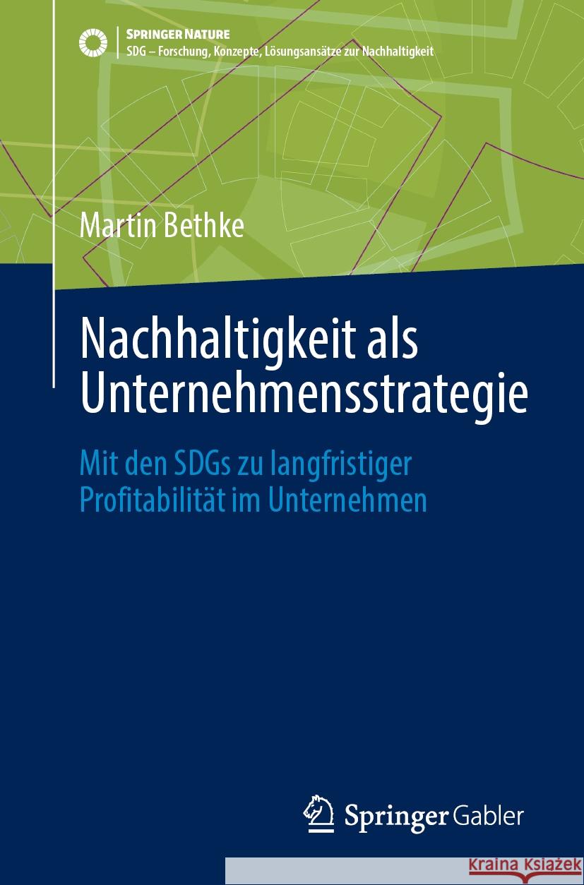 Nachhaltigkeit ALS Unternehmensstrategie: Mit Den Sdgs Zu Langfristiger Profitabilit?t Im Unternehmen Martin Bethke 9783658450137 Springer Gabler