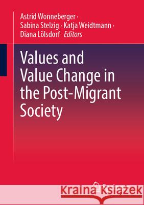 Values and Value Change in the Post-Migrant Society Astrid Wonneberger Sabina Stelzig Katja Weidtmann 9783658451066 Springer