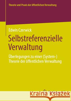 Selbstreferenzielle Verwaltung: ?berlegungen Zu Einer (System-)Theorie Der ?ffentlichen Verwaltung Edwin Czerwick 9783658451271 Springer vs