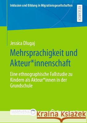 Mehrsprachigkeit Und Akteur*innenschaft: Eine Ethnographische Fallstudie Zu Kindern ALS Akteur*innen in Der Grundschule Jessica Dlugaj 9783658451615 Springer vs