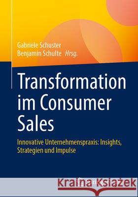 Innovationen Im Consumer Sales: Innovative Unternehmenspraxis: Kan?le, Strategien, Touchpoints Und Technologien Benjamin Schulte Gabriele Schuster 9783658451738