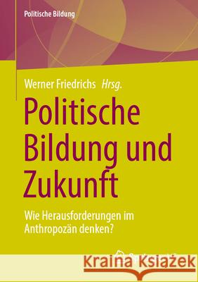 Politische Bildung Und Zukunft: Wie Herausforderungen Im Anthropoz?n Denken? Werner Friedrichs 9783658452100 Springer vs