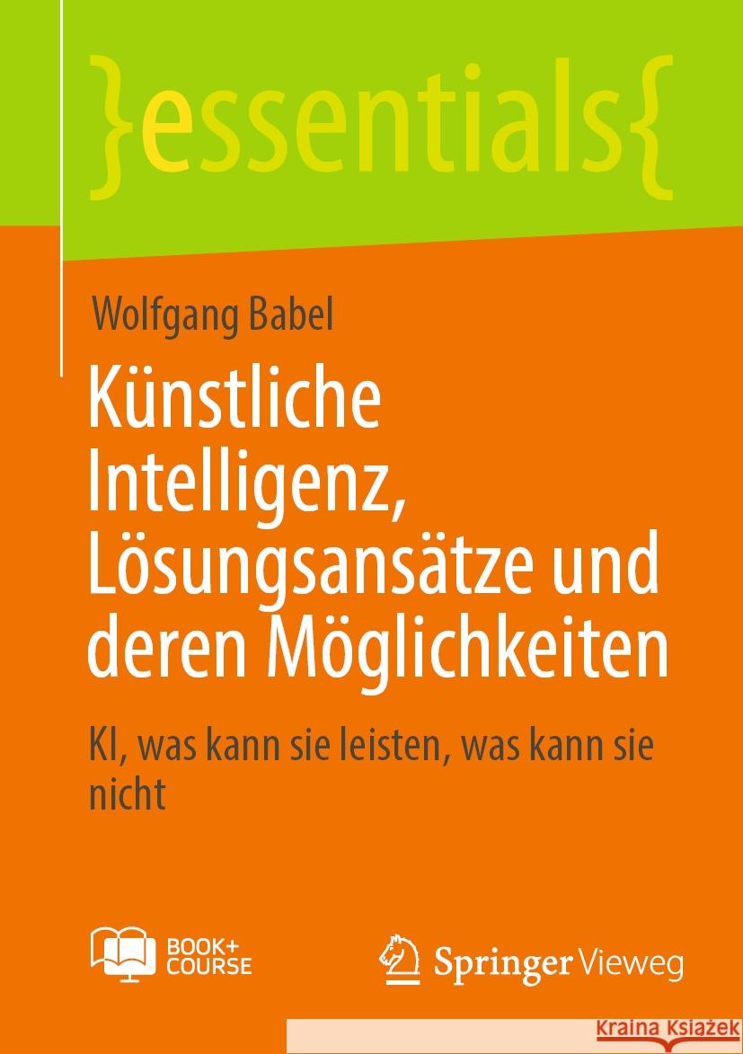 K?nstliche Intelligenz, L?sungsans?tze und deren M?glichkeiten: KI, was kann sie leisten, was kann sie nicht Wolfgang Babel 9783658453367