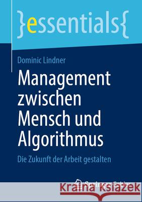 Management Zwischen Mensch Und Algorithmus: Die Zukunft Der Arbeit Gestalten Dominic Lindner 9783658453619