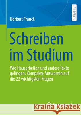 Schreiben Im Studium: Wie Hausarbeiten Und Andere Texte Gelingen. Kompakte Antworten Auf Die 22 Wichtigsten Fragen Norbert Franck 9783658453763