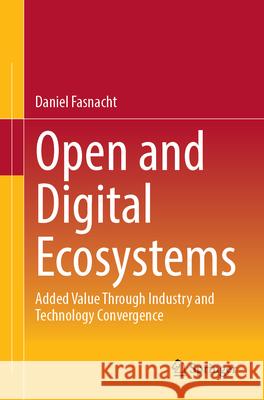 Open and Digital Ecosystems: Added Value Through Industry and Technology Convergence Daniel Fasnacht 9783658453947 Springer