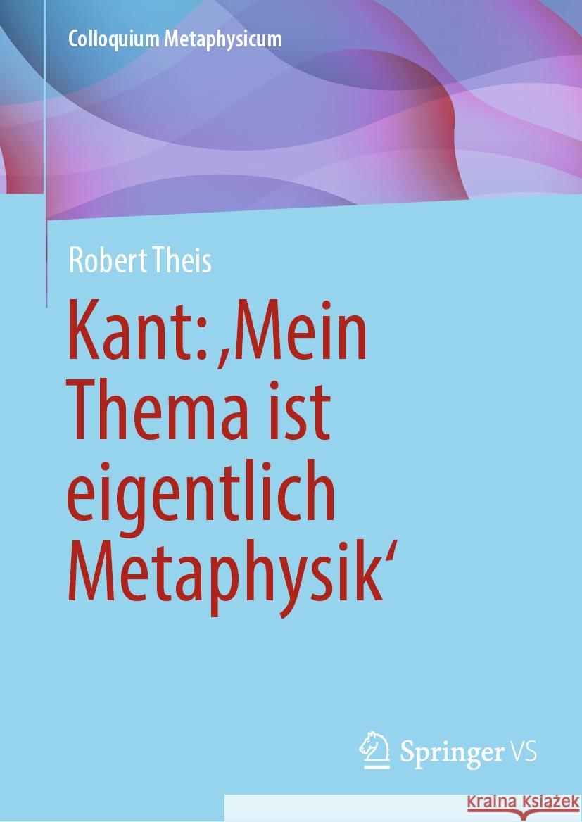 Kant: 'Mein Thema Ist Eigentlich Metaphysik' Robert Theis 9783658454197