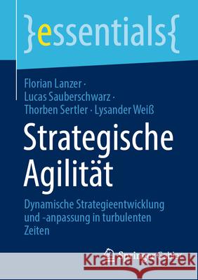 Strategische Agilit?t: Strategieentwicklung Und -Anpassung F?r Dauerhaften Erfolg in Turbulenten Zeiten Florian Lanzer Lucas Sauberschwarz Thorben Sertler 9783658454210 Springer Gabler