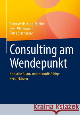 Consulting Am Wendepunkt: Kritische Bilanz Und Zukunftsf?hige Perspektiven Peter Wollsching-Strobel Sven Werkmann Petra Sternecker 9783658454272 Springer Gabler