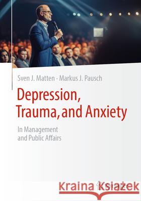 Depression, Trauma, and Anxiety: In Management and Public Affairs Sven J. Matten Markus J. Pausch 9783658454319 Springer