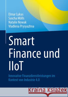 Smart Finance Und Iiot: Innovative Finanzdienstleistungen Im Kontext Von Industrie 4.0 Elmar Lukas Sascha M?lls Natalie Nowak 9783658454791 Springer Gabler