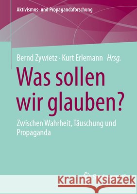 Was Sollen Wir Glauben?: Zwischen Wahrheit, T?uschung Und Propaganda Bernd Zywietz Kurt Erlemann 9783658454845 Springer vs