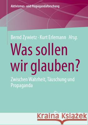 Was Sollen Wir Glauben?: Zwischen Wahrheit, T?uschung Und Propaganda Bernd Zywietz Kurt Erlemann 9783658454845 Springer vs