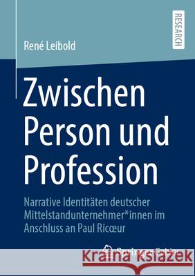 Zwischen Person Und Profession: Narrative Identit?ten Deutscher Mittelstandunternehmer*innen Im Anschluss an Paul Ricoeur Ren? Leibold 9783658455194