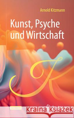 Kunst, Psyche Und Wirtschaft (At) Arnold Kitzmann 9783658455293 Springer