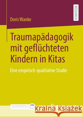 Traumap?dagogik Mit Gefl?chteten Kindern in Kitas: Eine Empirisch-Qualitative Studie Doris Wanke 9783658455590 Springer vs