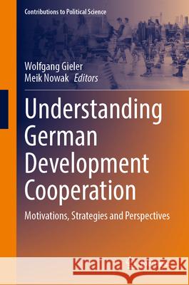 Understanding German Development Cooperation: Motivations, Strategies, and Perspectives Wolfgang Gieler Meik Nowak 9783658455958