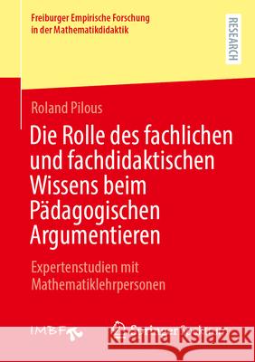 Die Rolle Des Fachlichen Und Fachdidaktischen Wissens Beim P?dagogischen Argumentieren: Expertenstudien Mit Mathematiklehrpersonen Roland Pilous 9783658456214 Springer Spektrum