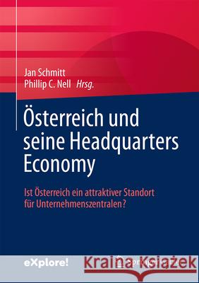 ?sterreich Und Seine Headquarters Economy: Ist ?sterreich Ein Attraktiver Standort F?r Unternehmenszentralen? Jan Schmitt Phillip C. Nell 9783658456535 Springer Gabler