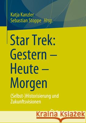 Star Trek: Gestern - Heute - Morgen: (Selbst-)Historisierung Und Zukunftsvisionen Katja Kanzler Sebastian Stoppe 9783658456948 Springer vs