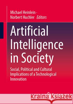 Artificial Intelligence in Society: Social, Political and Cultural Implications of a Technological Innovation Michael Heinlein Norbert Huchler 9783658457075 Springer