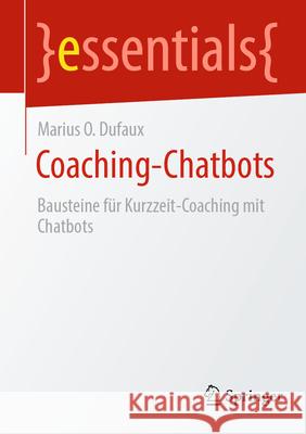 Coaching-Chatbots: Bausteine F?r Kurzzeit-Coaching Mit Chatbots Marius O. Dufaux 9783658457211 Springer