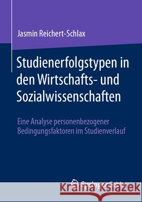 Studienerfolgstypen in Den Wirtschafts- Und Sozialwissenschaften: Eine Analyse Personenbezogener Bedingungsfaktoren Im Studienverlauf Jasmin Reichert-Schlax 9783658457297 Springer Gabler