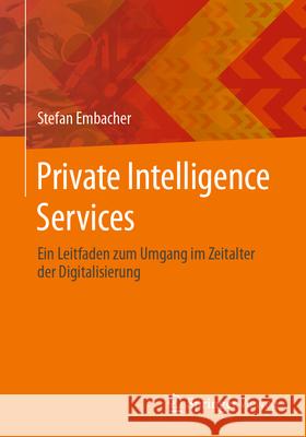 Private Intelligence Services: Ein Leitfaden Zum Umgang Im Zeitalter Der Digitalisierung Stefan Embacher 9783658457648 Springer Vieweg