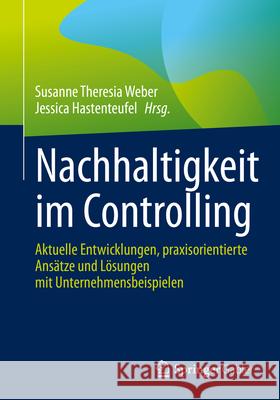 Nachhaltigkeit Im Controlling: Aktuelle Entwicklungen, Praxisorientierte Ans?tze Und L?sungen Mit Unternehmensbeispielen Susanne Theresia Weber Jessica Hastenteufel 9783658457686