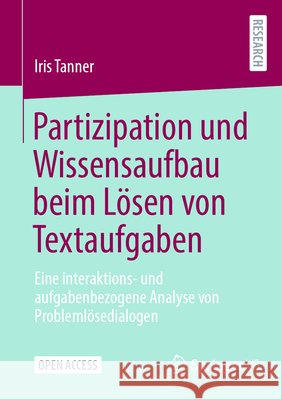 Partizipation Und Wissensaufbau Beim L?sen Von Textaufgaben: Eine Interaktions- Und Aufgabenbezogene Analyse Von Problemlösedialogen Iris Tanner 9783658457785 Springer vs
