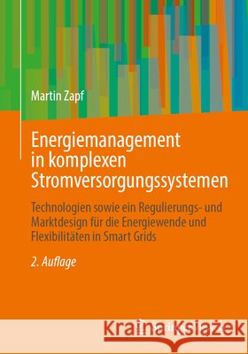 Energiemanagement in Komplexen Stromversorgungssystemen: Technologien Sowie Ein Regulierungs- Und Marktdesign F?r Die Energiewende Und Flexibilit?ten Martin Zapf 9783658458072 Springer Vieweg