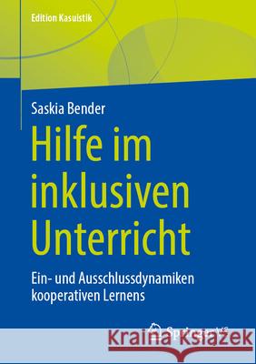 Hilfe Im Inklusiven Unterricht: Ein- Und Ausschlussdynamiken Kooperativen Lernens Saskia Bender 9783658458171