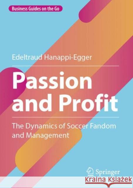 Passion and Profit: The Dynamics of Soccer Fandom and Management Edeltraud Hanappi-Egger 9783658458263 Springer