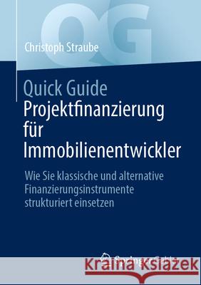 Quick Guide Projektfinanzierung F?r Immobilienentwickler: Wie Sie Klassische Und Alternative Finanzierungsinstrumente Strukturiert Einsetzen Christoph Straube 9783658458461 Springer Gabler