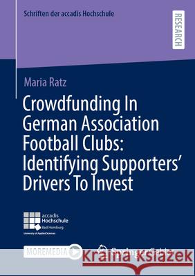 Crowdfunding in German Association Football Clubs: Identifying Supporters' Drivers to Invest Maria Ratz 9783658458812 Springer Gabler