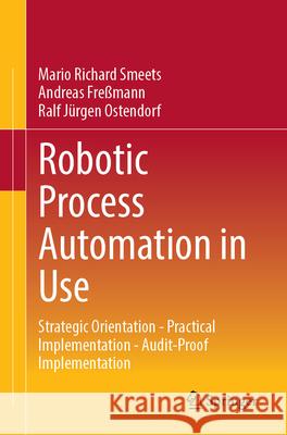 Robotic Process Automation in Use: Strategic Orientation - Practical Implementation - Audit-Proof Implementation Mario Richard Smeets Andreas Fre?mann Ralf J?rgen Ostendorf 9783658459048 Springer