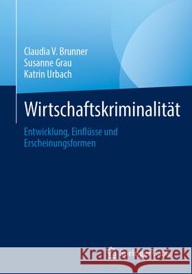 Wirtschaftskriminalit?t: Entwicklung, Einfl?sse Und Erscheinungsformen Claudia V. Brunner Susanne Grau Katrin Urbach 9783658459079 Springer Gabler