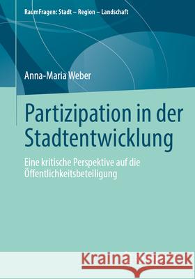 Partizipation in Der Stadtentwicklung: Eine Kritische Perspektive Auf Die ?ffentlichkeitsbeteiligung Anna-Maria Weber 9783658459154