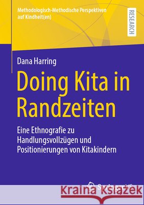Doing Kita in Randzeiten: Eine Ethnografie Zu Handlungsvollz?gen Und Positionierungen Von Kitakindern Dana Harring 9783658459468 Springer vs