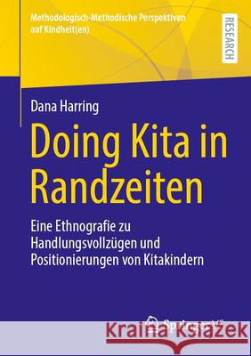 Doing Kita in Randzeiten: Eine Ethnografie Zu Handlungsvollz?gen Und Positionierungen Von Kitakindern Dana Harring 9783658459468 Springer vs